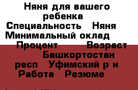 Няня для вашего ребенка › Специальность ­ Няня  › Минимальный оклад ­ 200 › Процент ­ 50 › Возраст ­ 56 - Башкортостан респ., Уфимский р-н Работа » Резюме   